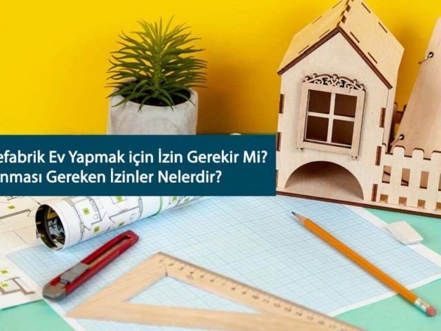 Prefabrik ve Modüler Ev Yapmadan Önce Bu İzinleri Almayı Unutmayın!